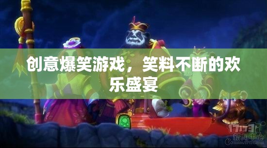 笑料橫飛的創(chuàng)意爆笑游戲，歡樂盛宴的無限驚喜
