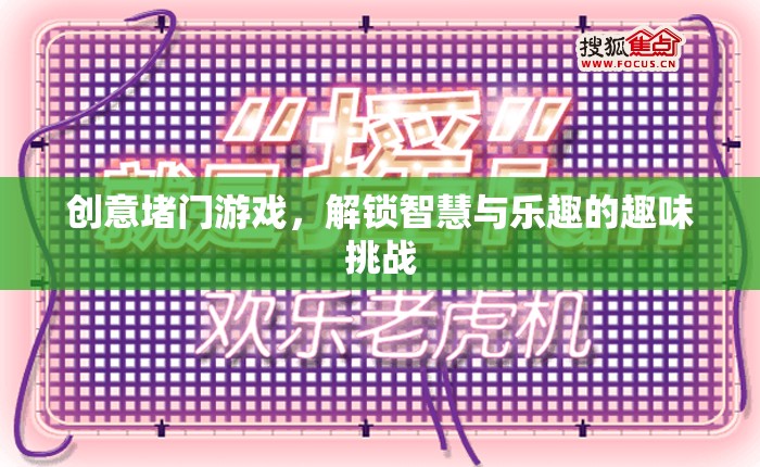 解鎖智慧與樂(lè)趣，創(chuàng)意堵門(mén)游戲的趣味挑戰(zhàn)