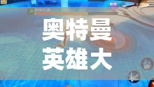 奧特曼英雄大冒險，兒童版角色扮演游戲