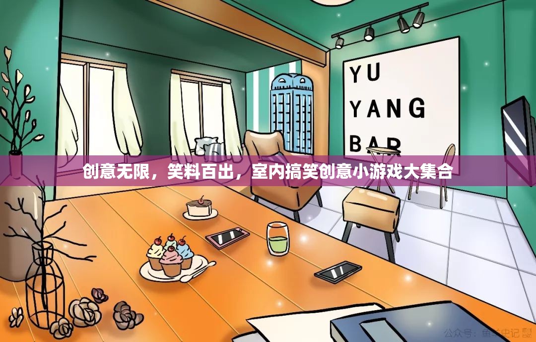 笑料百出，室內(nèi)搞笑創(chuàng)意小游戲的精彩大集合