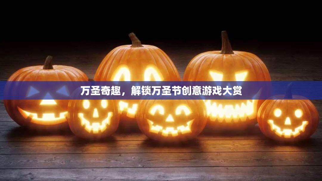萬圣奇趣，解鎖萬圣節(jié)創(chuàng)意游戲大賞