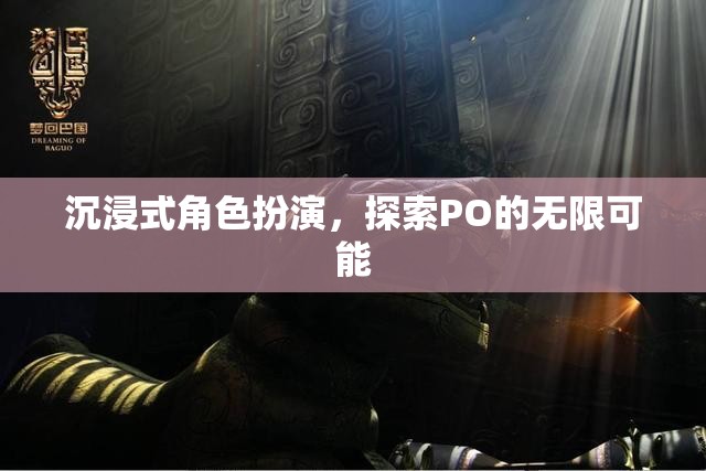 解鎖PO的無(wú)限可能，沉浸式角色扮演的探索之旅