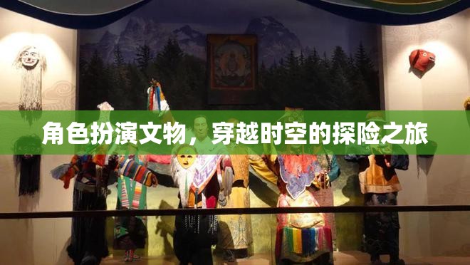 穿越時空的文物探險，角色扮演的奇幻之旅