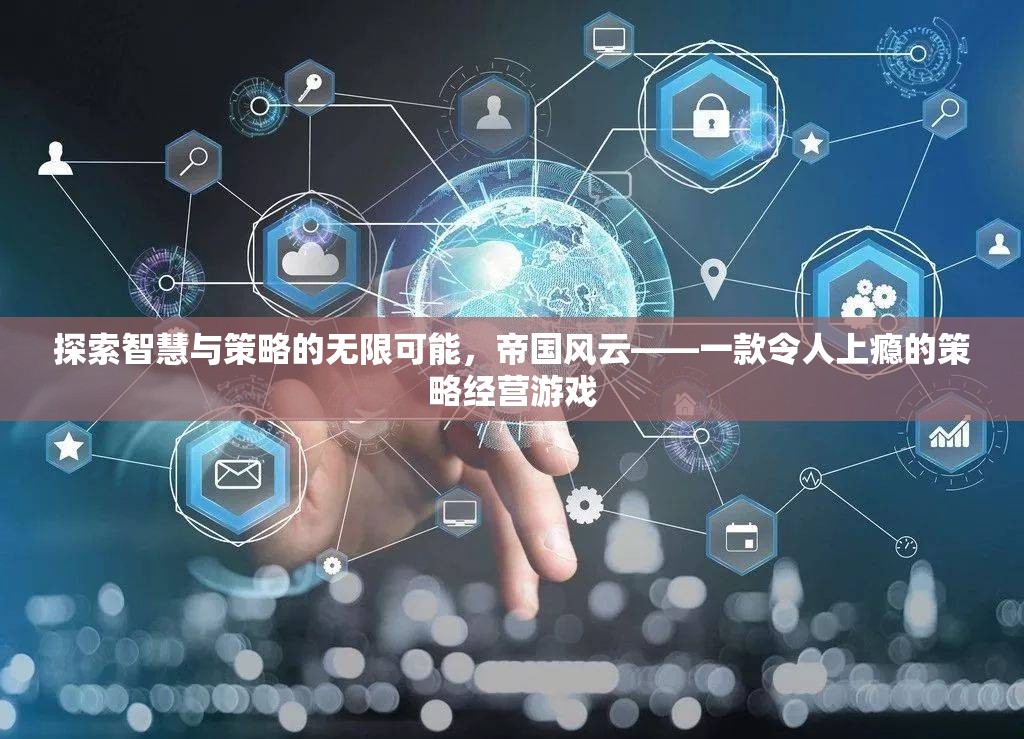 探索智慧與策略的無限可能，帝國風(fēng)云——一款令人上癮的策略經(jīng)營游戲