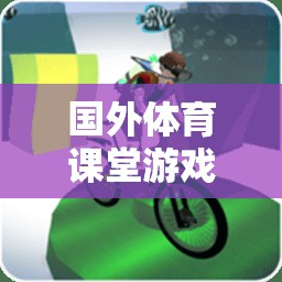 解鎖運動樂趣，國外體育課堂創(chuàng)意游戲教案