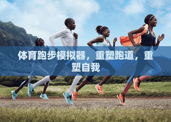 重塑跑道，重塑自我，體育跑步模擬器的挑戰(zhàn)與成長