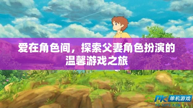 角色間的愛，探索父妻角色扮演的溫馨游戲之旅