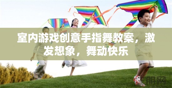 激發(fā)想象，舞動(dòng)快樂(lè)，室內(nèi)游戲創(chuàng)意手指舞教案