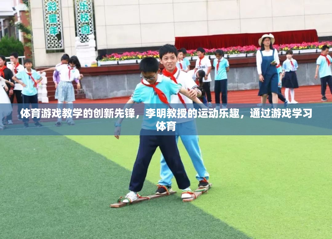 李明教授，體育游戲教學(xué)的創(chuàng)新先鋒，引領(lǐng)學(xué)習(xí)與運動的樂趣融合