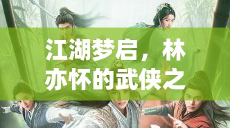 江湖夢啟，林亦懷的武俠傳奇之旅