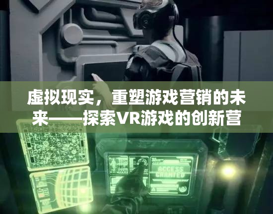 虛擬現(xiàn)實(shí)，重塑游戲營銷的未來與探索VR游戲的創(chuàng)新營銷策略  第2張