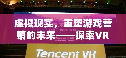 虛擬現(xiàn)實(shí)，重塑游戲營銷的未來與探索VR游戲的創(chuàng)新營銷策略  第3張