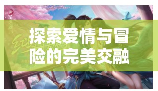 緣定三生，浪漫角色扮演之旅中的愛情與冒險探索