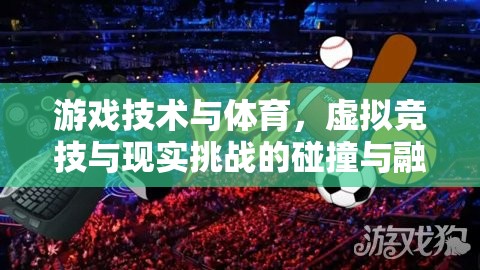 游戲技術(shù)重塑體育，虛擬競(jìng)技與現(xiàn)實(shí)挑戰(zhàn)的碰撞與融合
