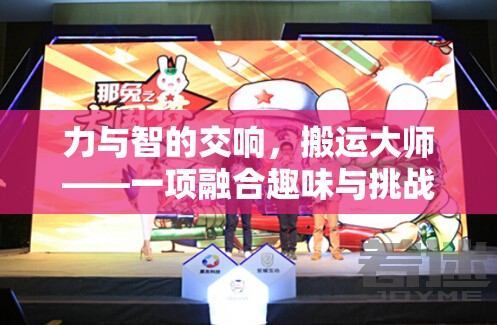 力與智的交響，搬運(yùn)大師——趣味與挑戰(zhàn)并存的體育游戲