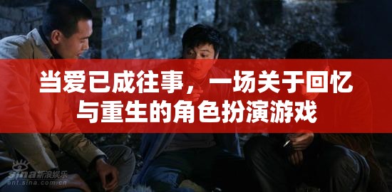 回憶與重生的角色扮演，當(dāng)愛已成往事