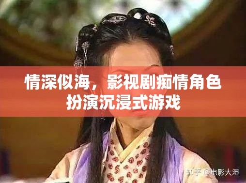 情深似海，影視劇癡情角色扮演的沉浸式游戲體驗(yàn)