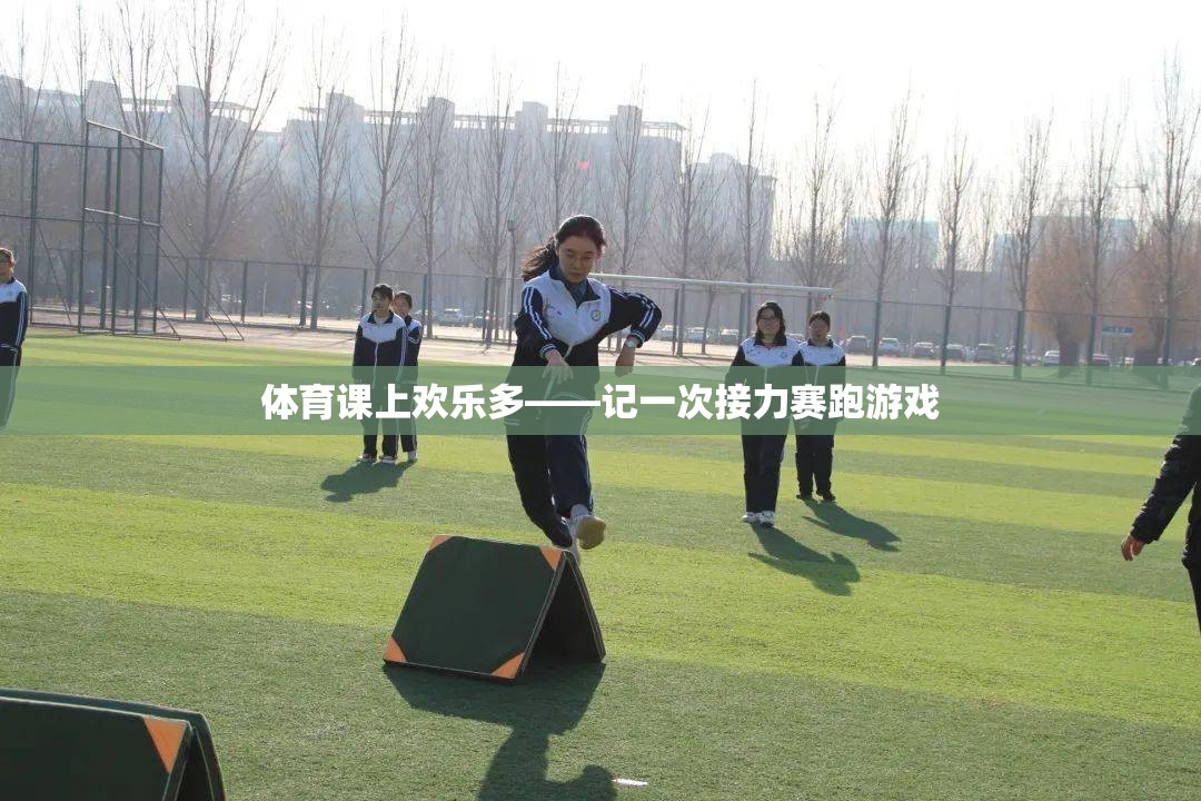 體育課堂上的歡笑接力，一次難忘的接力賽跑游戲