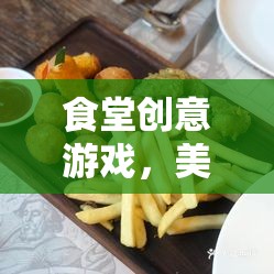 食堂創(chuàng)意游戲，美食大挑戰(zhàn)