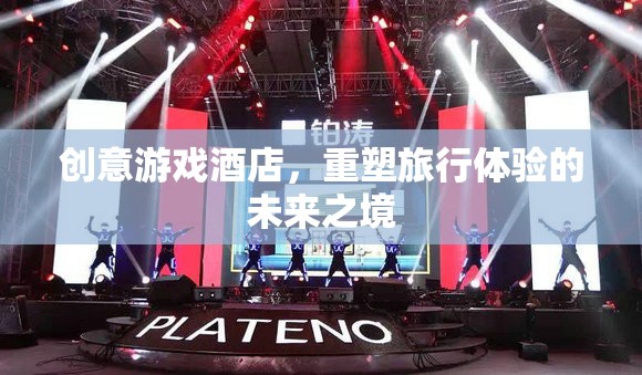 重塑未來旅行體驗，創(chuàng)意游戲酒店引領新風尚