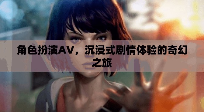 沉浸式劇情體驗(yàn)，角色扮演AV的奇幻之旅