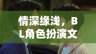 情深緣淺，BL角色扮演文的夢(mèng)幻之旅