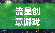 穿越星空的奇妙冒險，流星創(chuàng)意游戲之旅