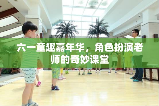 六一童趣嘉年華，角色扮演老師的奇妙課堂