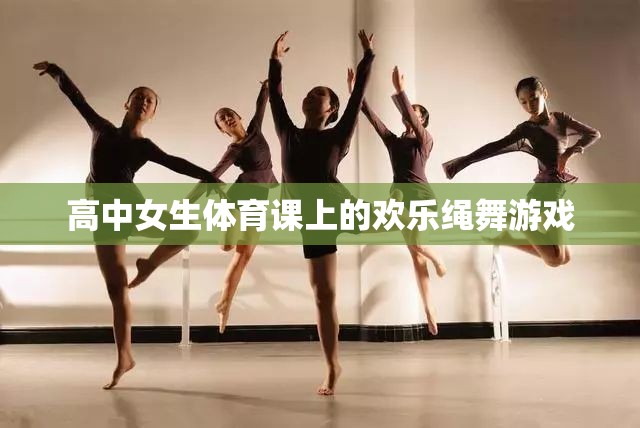 高中女生體育課上的歡樂(lè)繩舞，青春的律動(dòng)與歡笑