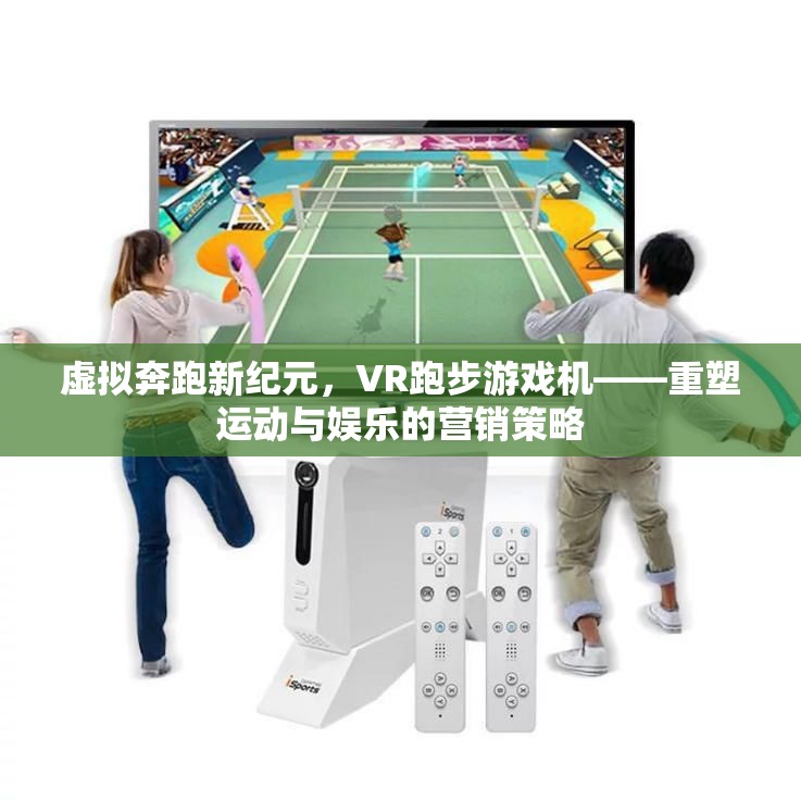 虛擬奔跑新紀元，VR跑步游戲機——重塑運動與娛樂的營銷策略