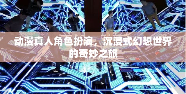 動漫真人角色扮演，踏入幻想世界的奇妙之旅