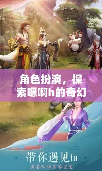 探索奇幻之旅，角色扮演中的嗯啊h