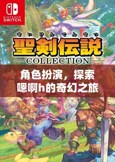 探索奇幻之旅，角色扮演中的嗯啊h