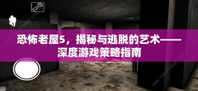 恐怖老屋5，揭秘與逃脫的藝術(shù)——深度游戲策略指南