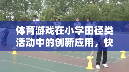 小學田徑類活動中體育游戲的創(chuàng)新應用，快樂奔跑，健康成長