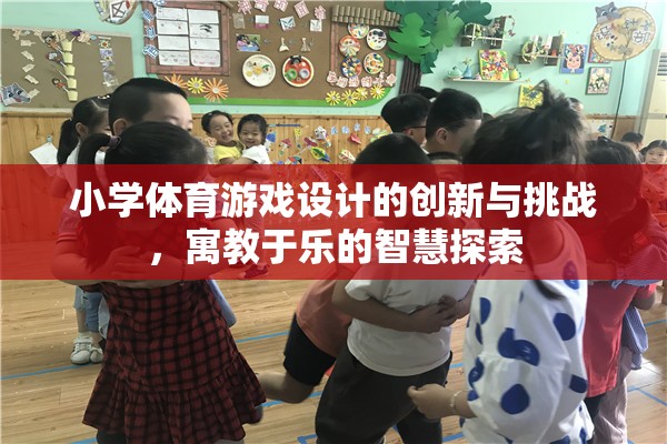 小學(xué)體育游戲設(shè)計(jì)的創(chuàng)新與挑戰(zhàn)，寓教于樂(lè)的智慧探索