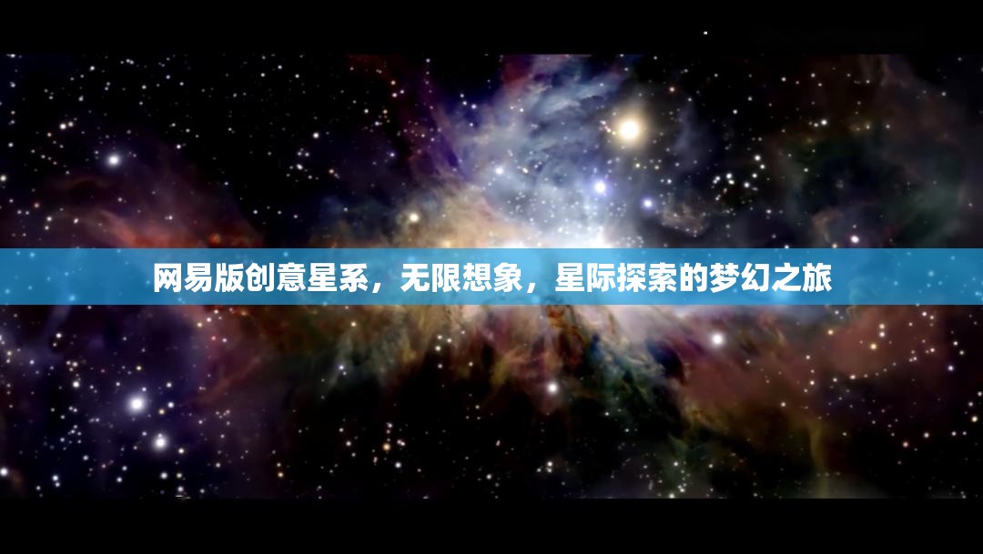 網(wǎng)易版創(chuàng)意星系，解鎖無限想象，啟航星際探索的夢幻之旅