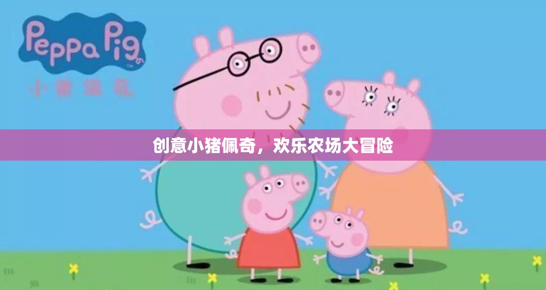 小豬佩奇歡樂農(nóng)場大冒險，創(chuàng)意無限，歡樂滿載