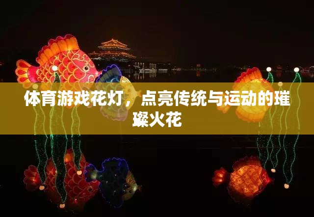體育游戲花燈，點(diǎn)亮傳統(tǒng)與運(yùn)動(dòng)的璀璨火花