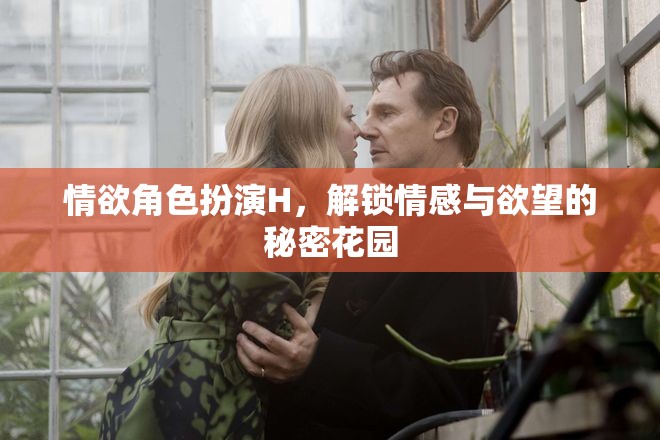 解鎖情感與欲望的秘密花園，情欲角色扮演H的探索之旅
