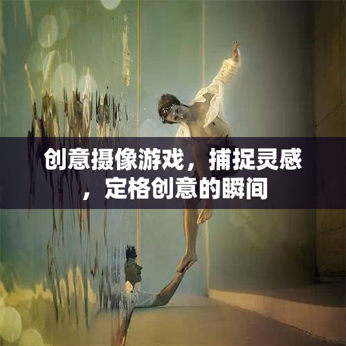創(chuàng)意攝像游戲，捕捉靈感，定格創(chuàng)意的瞬間