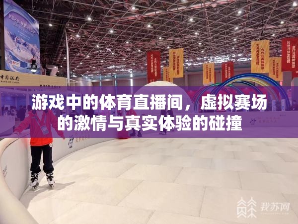 虛擬賽場(chǎng)與真實(shí)激情，游戲體育直播間的碰撞體驗(yàn)