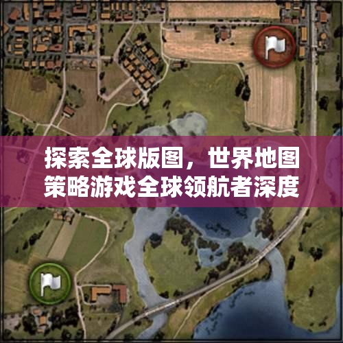 全球版圖探索，世界地圖策略游戲深度解析與領(lǐng)航者洞察