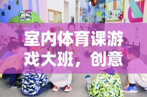 創(chuàng)意無(wú)限，樂(lè)在其中，大班室內(nèi)體育課的精彩游戲