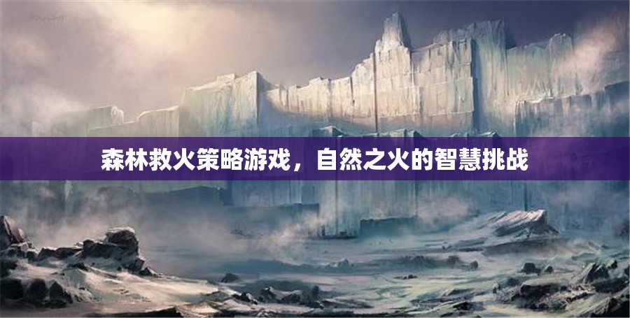 自然之火的智慧挑戰(zhàn)，森林救火策略游戲