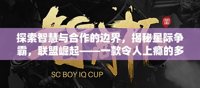 星際爭(zhēng)霸，探索智慧與合作的邊界，揭秘聯(lián)盟崛起的魅力