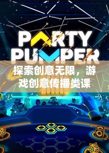 探索創(chuàng)意無限，游戲創(chuàng)意傳播類課程的奇妙之旅