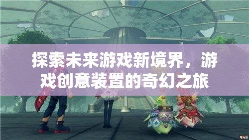 探索未來游戲新境界，游戲創(chuàng)意裝置的奇幻之旅