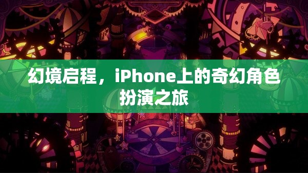 幻境啟程，iPhone上的奇幻角色扮演之旅