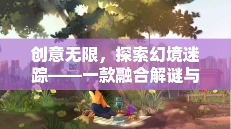 創(chuàng)意無限，探索幻境迷蹤，解謎與角色扮演的創(chuàng)意游戲之旅
